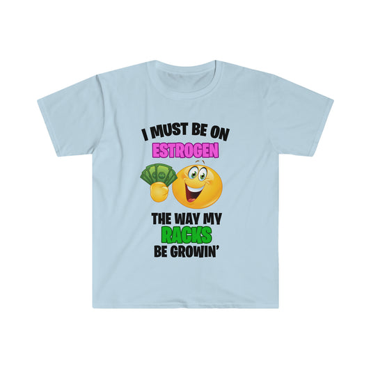 I must be on estrogen the way my racks be growing Tee